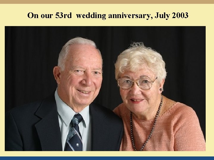 On our 53 rd wedding anniversary, July 2003 