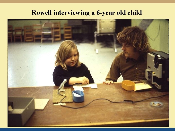Rowell interviewing a 6 -year old child 