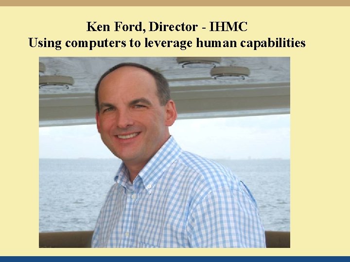 Ken Ford, Director - IHMC Using computers to leverage human capabilities 