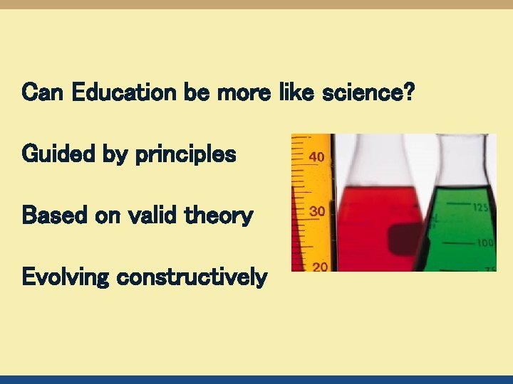 Can Education be more like science? Guided by principles Based on valid theory Evolving