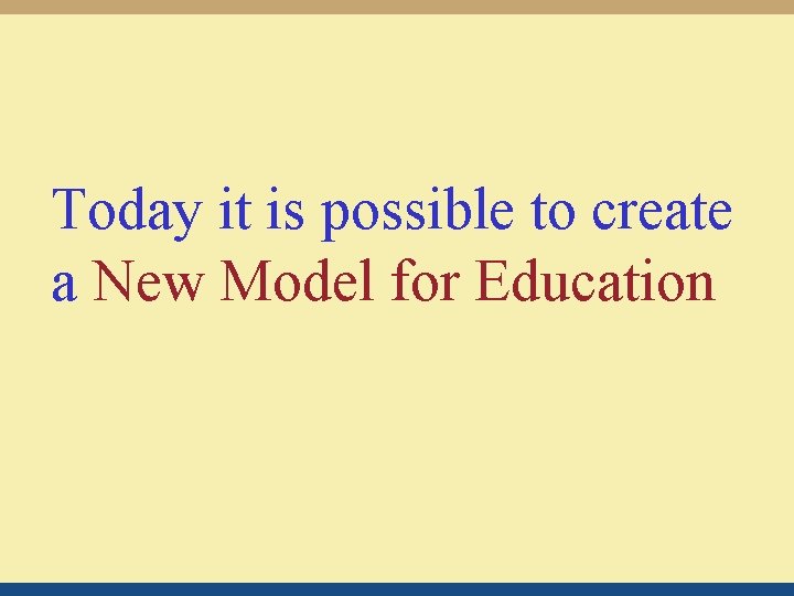 Today it is possible to create a New Model for Education 