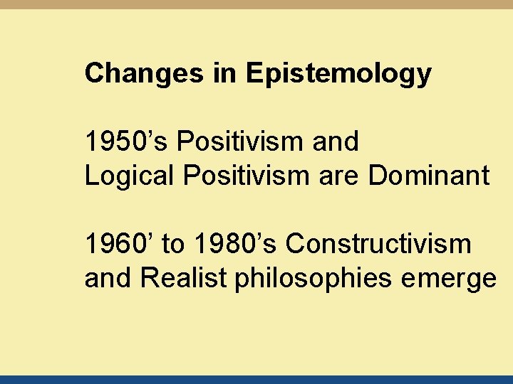 Changes in Epistemology 1950’s Positivism and Logical Positivism are Dominant 1960’ to 1980’s Constructivism