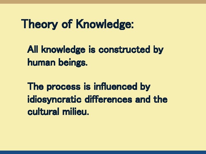 Theory of Knowledge: All knowledge is constructed by human beings. The process is influenced