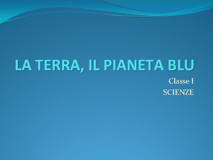 LA TERRA, IL PIANETA BLU Classe I SCIENZE 