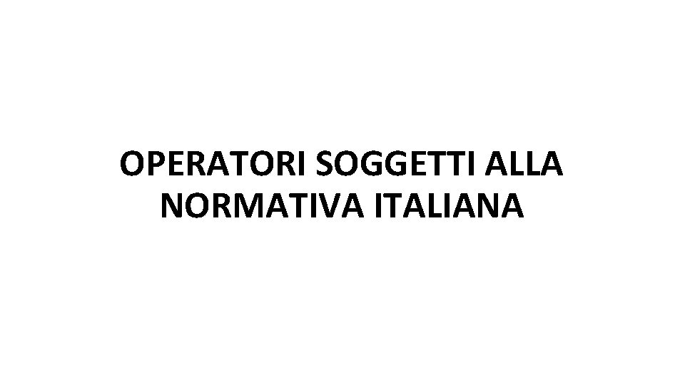 OPERATORI SOGGETTI ALLA NORMATIVA ITALIANA 