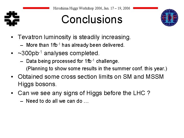 Hiroshima Higgs Workshop 2006, Jan. 17 – 19, 2006 Conclusions • Tevatron luminosity is