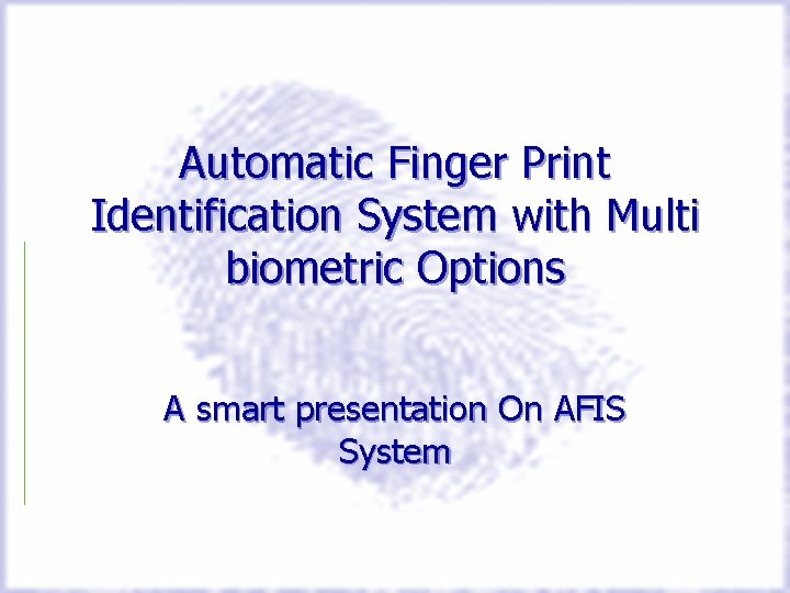 Automatic Finger Print Identification System with Multi biometric Options A smart presentation On AFIS
