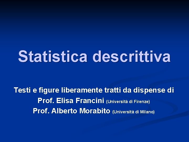 Statistica descrittiva Testi e figure liberamente tratti da dispense di Prof. Elisa Francini (Università