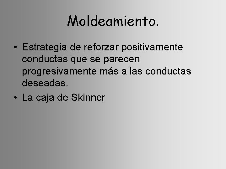 Moldeamiento. • Estrategia de reforzar positivamente conductas que se parecen progresivamente más a las