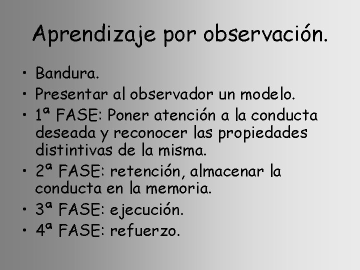 Aprendizaje por observación. • Bandura. • Presentar al observador un modelo. • 1ª FASE: