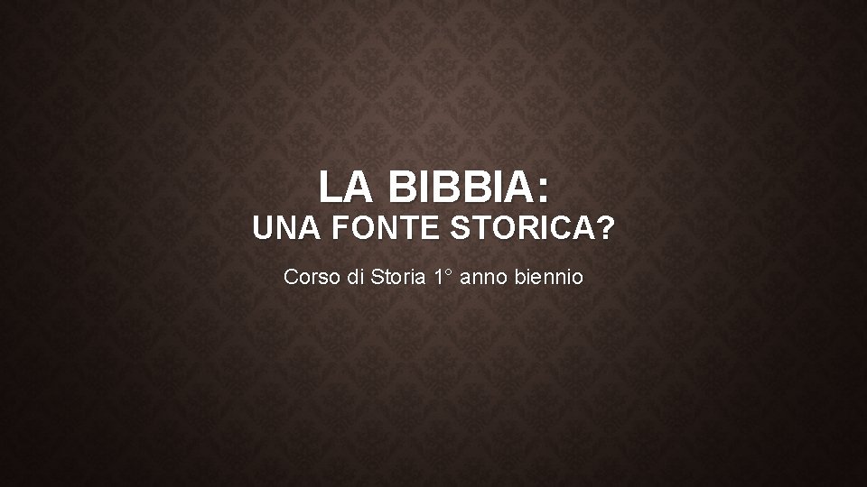 LA BIBBIA: UNA FONTE STORICA? Corso di Storia 1° anno biennio 