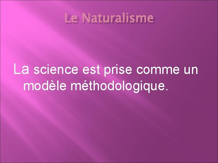 Le Naturalisme La science est prise comme un modèle méthodologique. 
