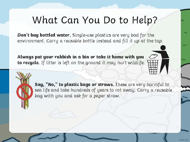 What Can You Do to Help? Don’t buy bottled water. Single-use plastics are very