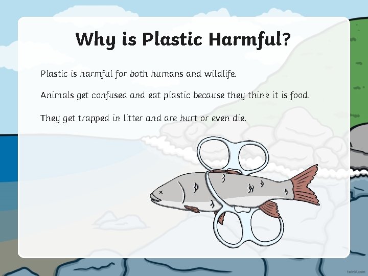 Why is Plastic Harmful? Plastic is harmful for both humans and wildlife. Animals get
