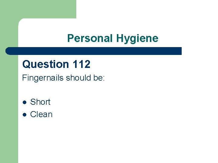 Personal Hygiene Question 112 Fingernails should be: l l Short Clean 