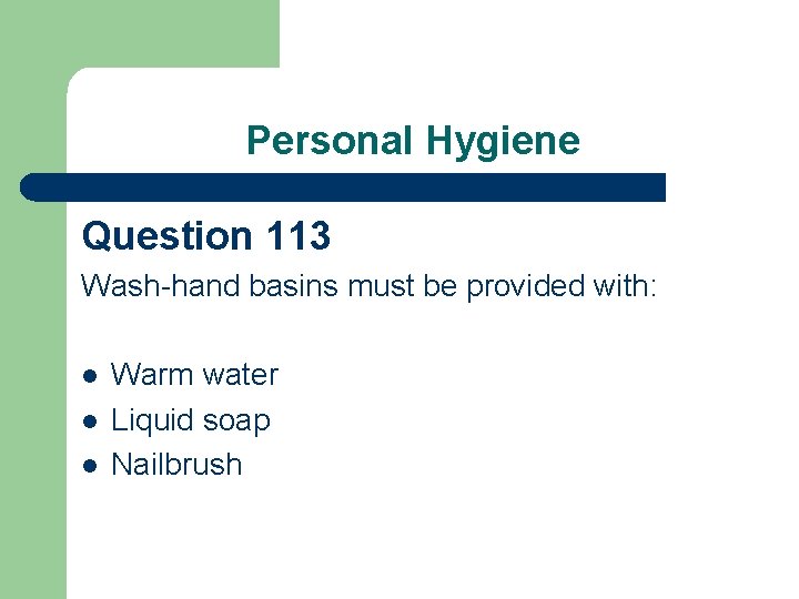 Personal Hygiene Question 113 Wash-hand basins must be provided with: l l l Warm