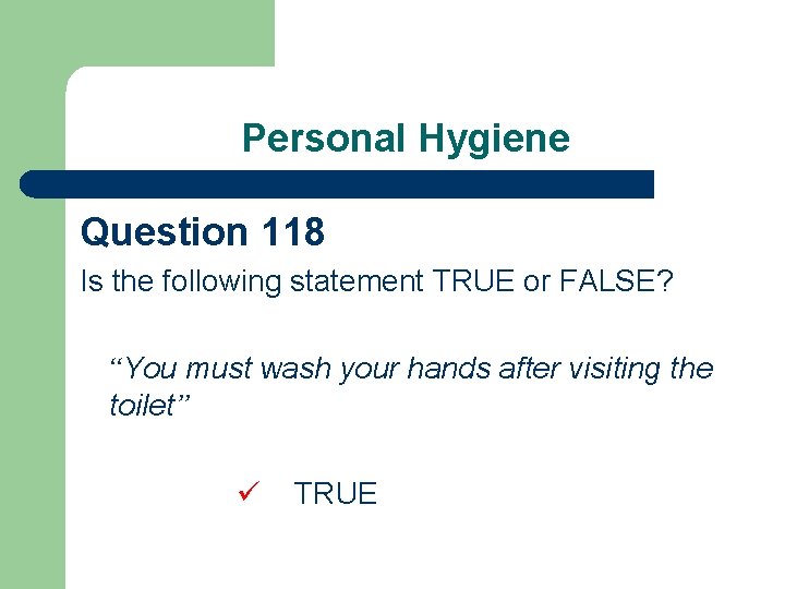 Personal Hygiene Question 118 Is the following statement TRUE or FALSE? “You must wash