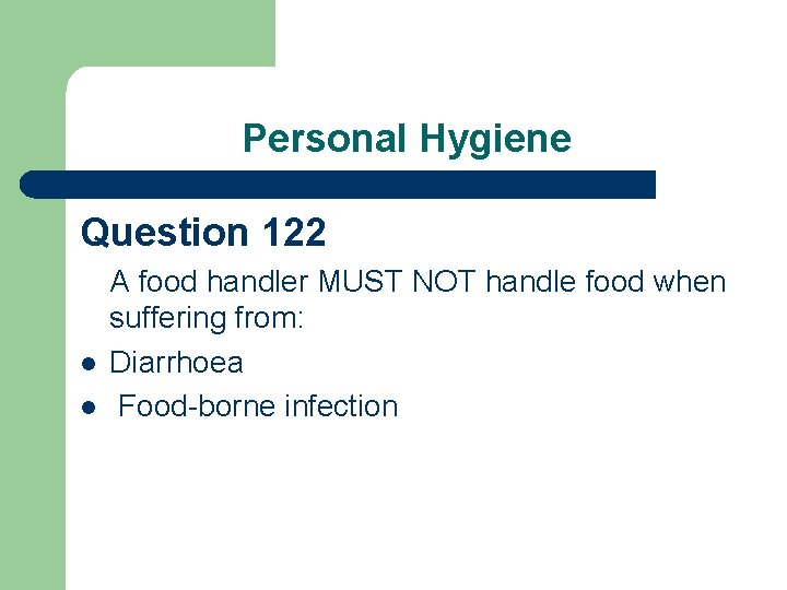 Personal Hygiene Question 122 l l A food handler MUST NOT handle food when