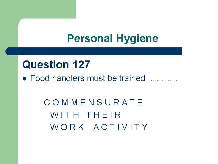 Personal Hygiene Question 127 l Food handlers must be trained ………. . COMMENSURATE WITH