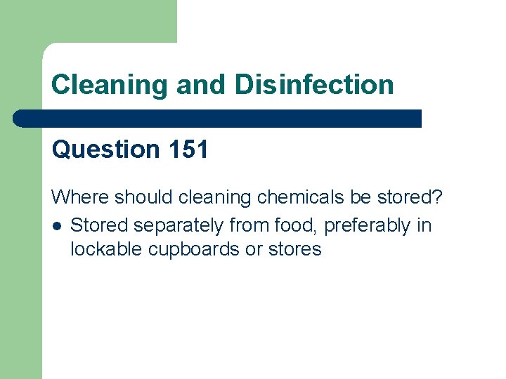 Cleaning and Disinfection Question 151 Where should cleaning chemicals be stored? l Stored separately