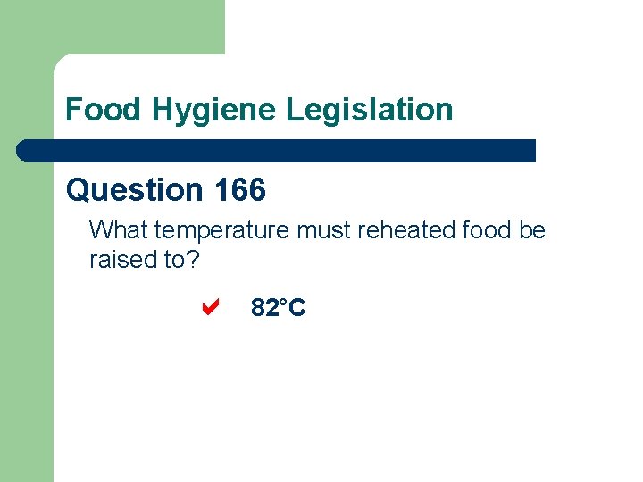 Food Hygiene Legislation Question 166 What temperature must reheated food be raised to? 82°C