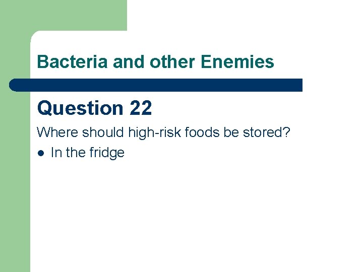 Bacteria and other Enemies Question 22 Where should high-risk foods be stored? l In
