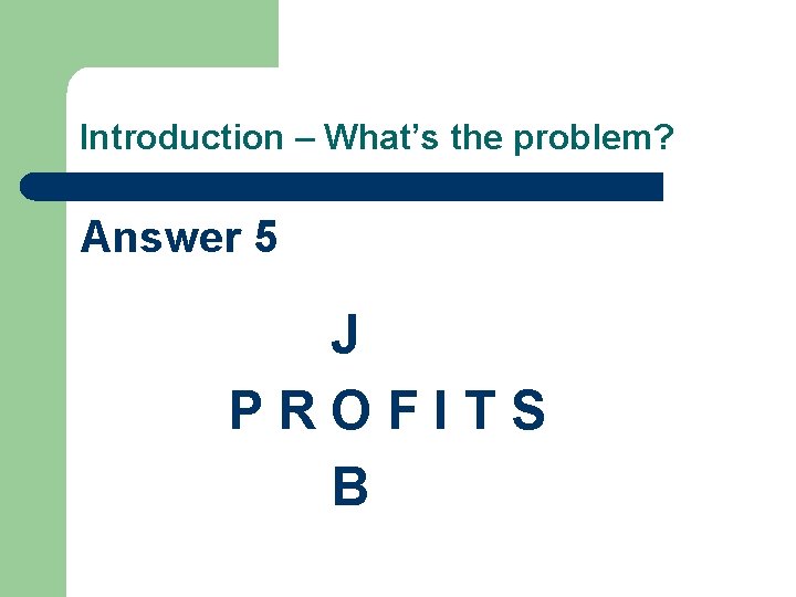 Introduction – What’s the problem? Answer 5 J PROFITS B 