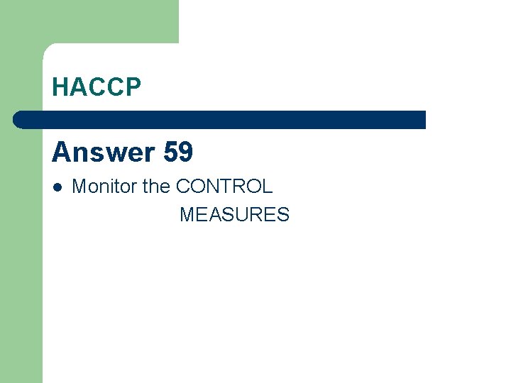 HACCP Answer 59 l Monitor the CONTROL MEASURES 