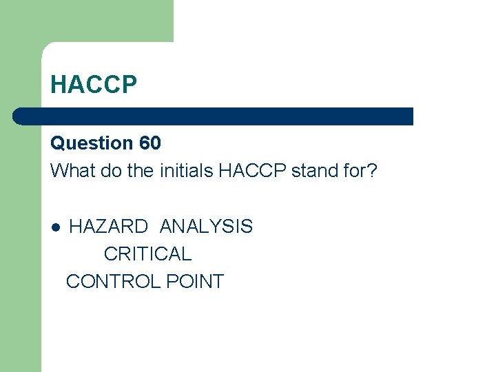 HACCP Question 60 What do the initials HACCP stand for? l HAZARD ANALYSIS CRITICAL