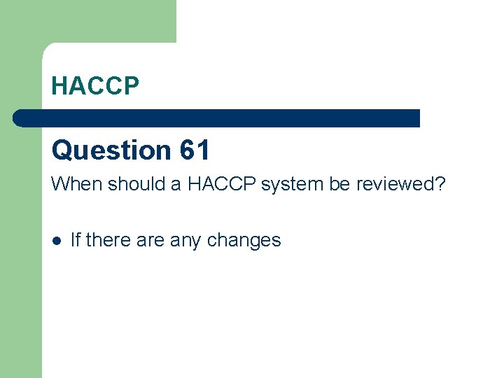 HACCP Question 61 When should a HACCP system be reviewed? l If there any