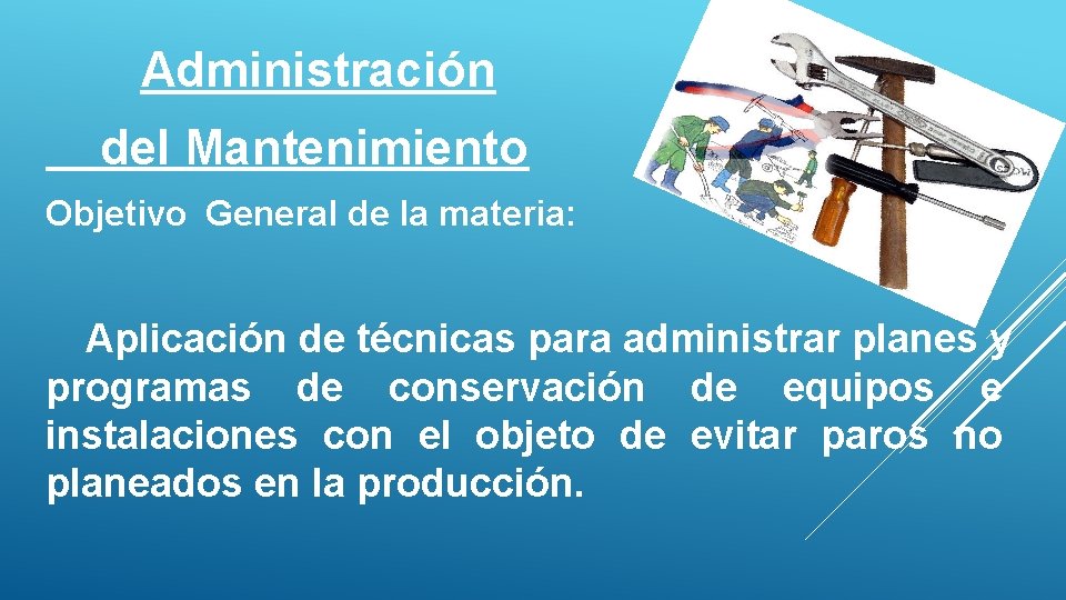  Administración del Mantenimiento Objetivo General de la materia: Aplicación de técnicas para administrar