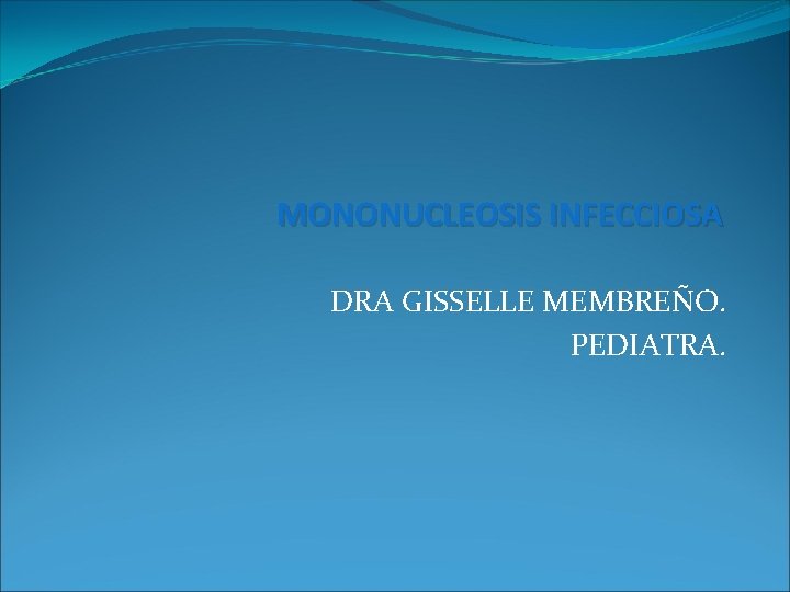 MONONUCLEOSIS INFECCIOSA DRA GISSELLE MEMBREÑO. PEDIATRA. 