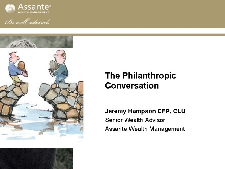 The Philanthropic Conversation Jeremy Hampson CFP, CLU Senior Wealth Advisor Assante Wealth Management 
