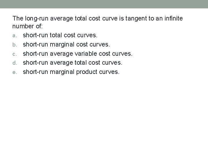 The long-run average total cost curve is tangent to an infinite number of: a.