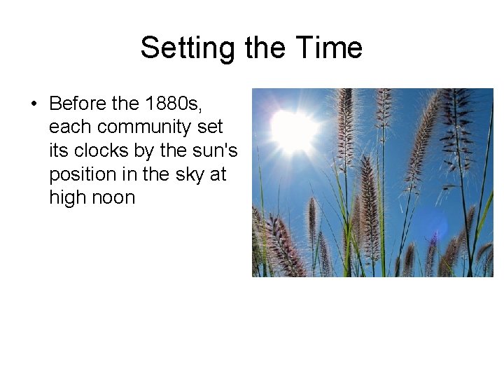 Setting the Time • Before the 1880 s, each community set its clocks by