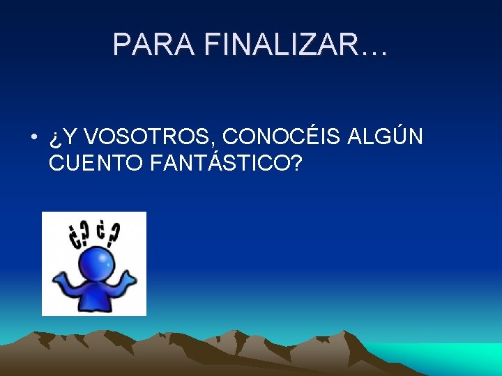 PARA FINALIZAR… • ¿Y VOSOTROS, CONOCÉIS ALGÚN CUENTO FANTÁSTICO? 