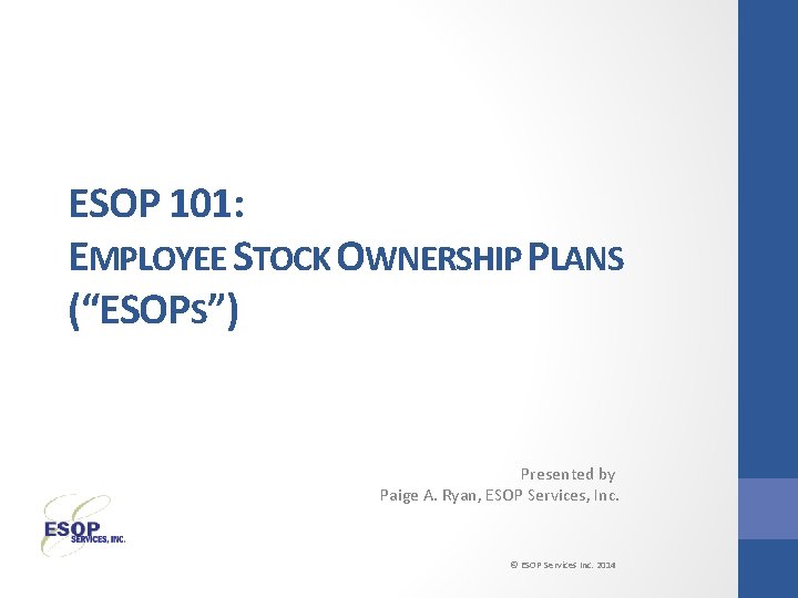 ESOP 101: EMPLOYEE STOCK OWNERSHIP PLANS (“ESOPS”) Presented by Paige A. Ryan, ESOP Services,