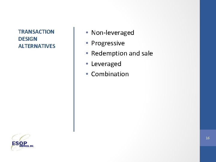 TRANSACTION DESIGN ALTERNATIVES • • • Non-leveraged Progressive Redemption and sale Leveraged Combination 16