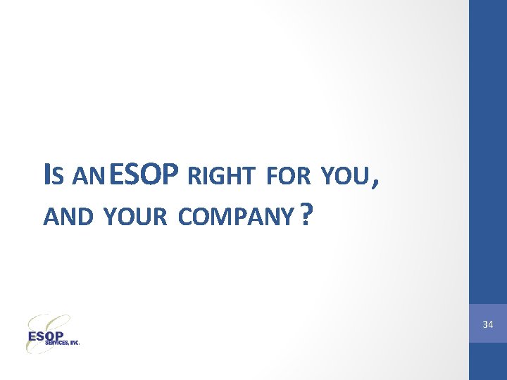 IS AN ESOP RIGHT FOR YOU , AND YOUR COMPANY ? 34 