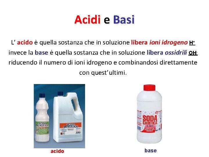 Acidi e Basi L’ acido è quella sostanza che in soluzione libera ioni idrogeno