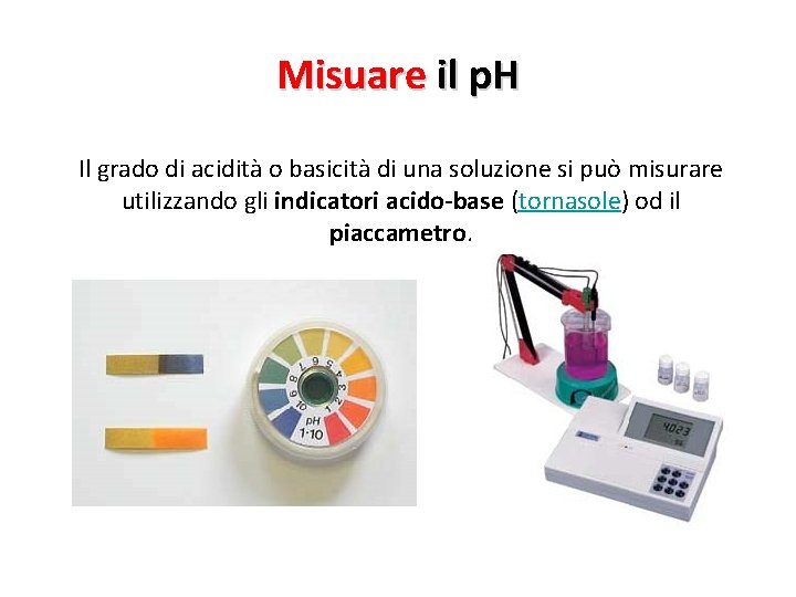 Misuare il p. H Il grado di acidità o basicità di una soluzione si