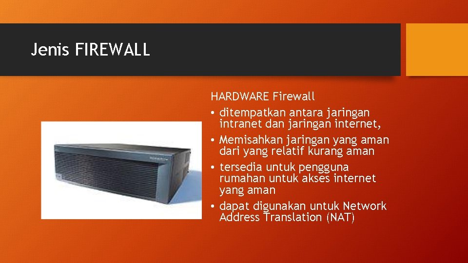 Jenis FIREWALL HARDWARE Firewall • ditempatkan antara jaringan intranet dan jaringan internet, • Memisahkan