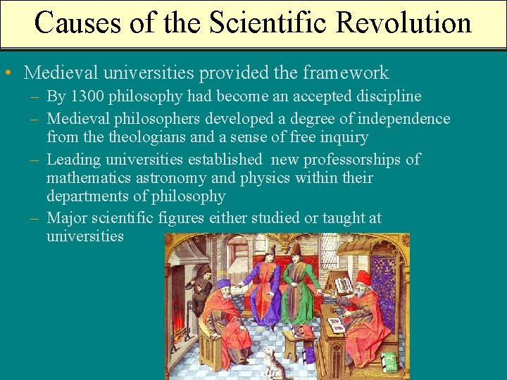 Causes of the Scientific Revolution • Medieval universities provided the framework – By 1300