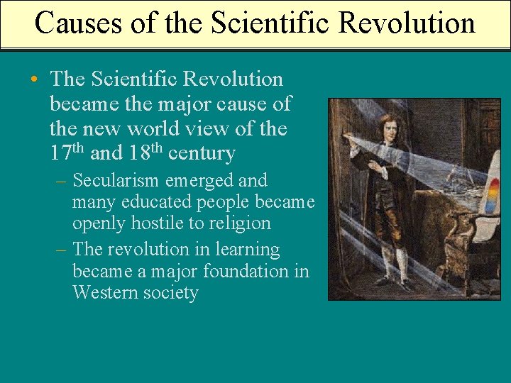 Causes of the Scientific Revolution • The Scientific Revolution became the major cause of