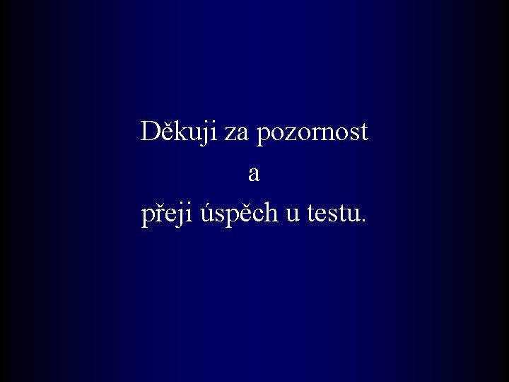 Děkuji za pozornost a přeji úspěch u testu. 