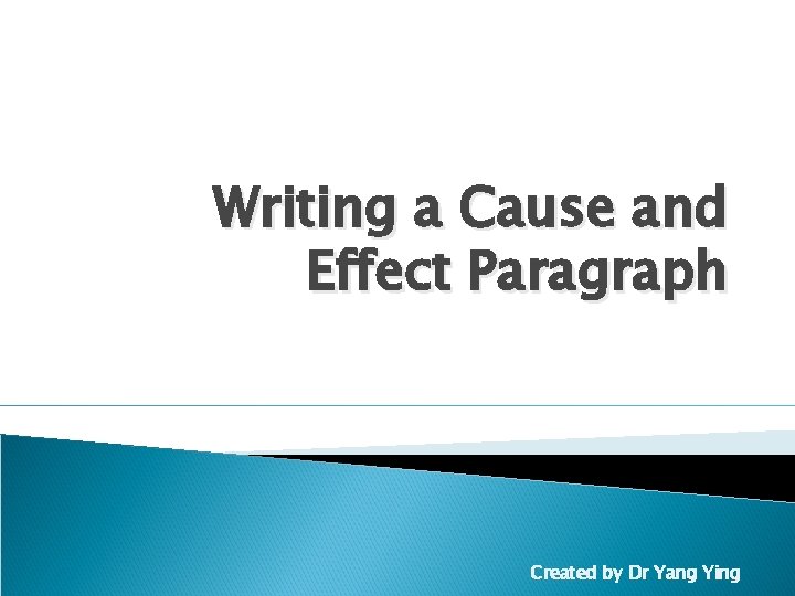 Writing a Cause and Effect Paragraph Created by Dr Yang Ying 