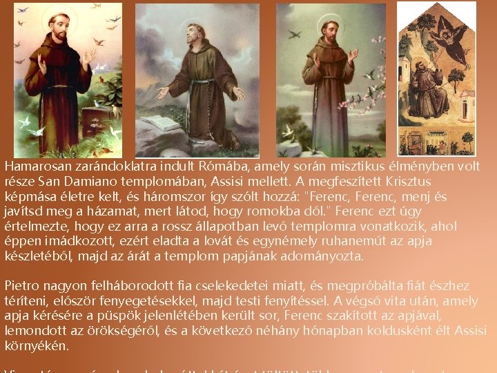 Hamarosan zarándoklatra indult Rómába, amely során misztikus élményben volt része San Damiano templomában, Assisi Hamarosan zarándoklatra indult Rómába, amely során misztikus élményben volt része San Damiano templomában, Assisi
