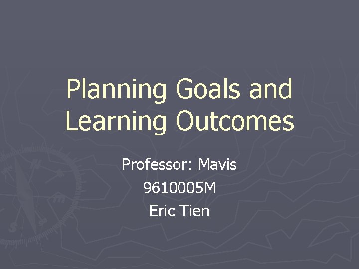 Planning Goals and Learning Outcomes Professor: Mavis 9610005 M Eric Tien 