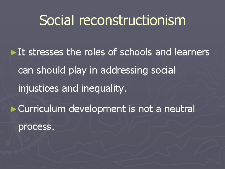 Social reconstructionism ► It stresses the roles of schools and learners can should play