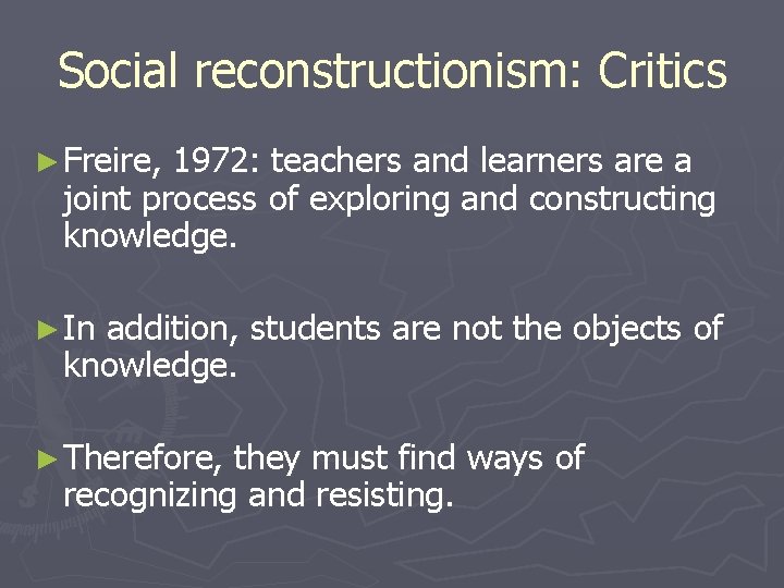 Social reconstructionism: Critics ► Freire, 1972: teachers and learners are a joint process of